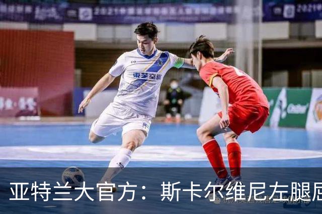 亚特兰大官方：斯卡尔维尼左腿屈肌轻微拉伤，凯西肌肉超负荷