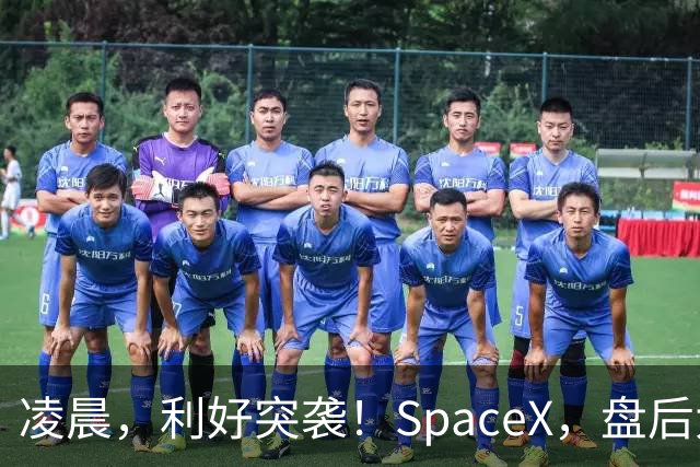 凌晨，利好突袭！SpaceX，盘后大涨！马斯克引爆
