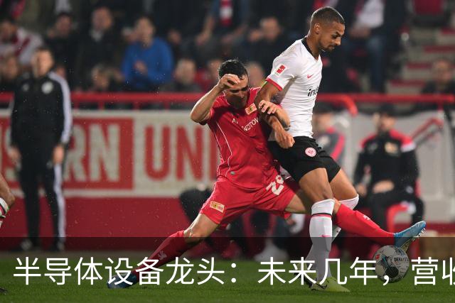 半导体设备龙头：未来几年，营收翻倍
