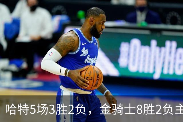 哈特5场3胜2负，金骑士8胜2负主场迎闪电