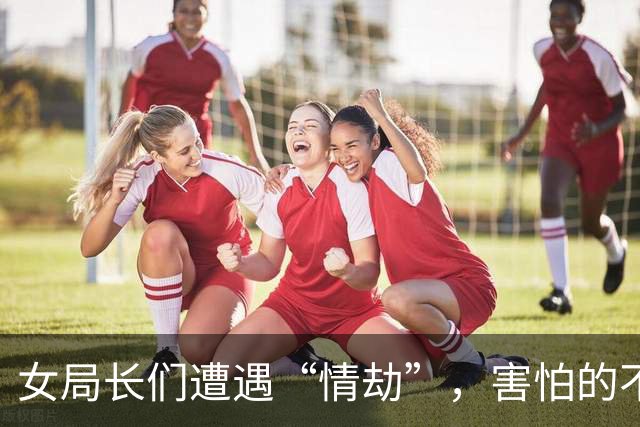 女局长们遭遇“情劫”，害怕的不只是她们