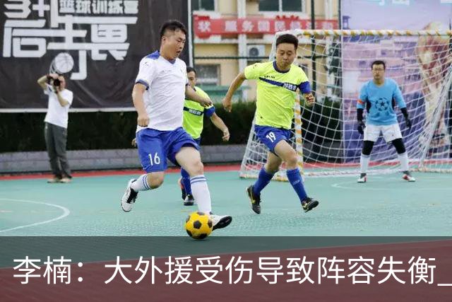 李楠：大外援受伤导致阵容失衡 末节追分的韧劲表现不错