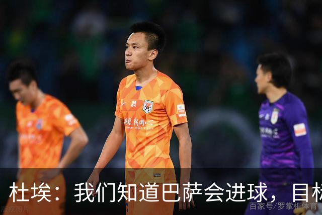 杜埃：我们知道巴萨会进球，目标就是比他们进得更多
