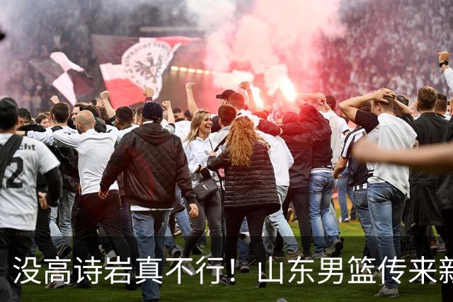 没高诗岩真不行！山东男篮传来新消息，客战对阵浙江会触底反弹吗