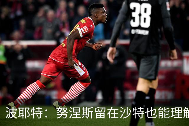 波耶特：努涅斯留在沙特也能理解，他大概率不会改换环境