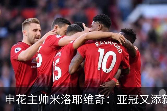 申花主帅米洛耶维奇：亚冠又添新伤员 面对三镇是巨大挑战