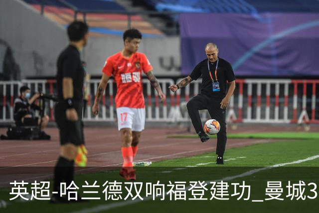 英超-哈兰德双响福登建功 曼城3-2伊普斯维奇迎7连胜