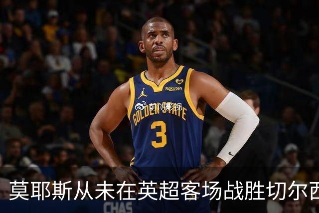 莫耶斯从未在英超客场战胜切尔西，但主场对蓝军连续4场不败