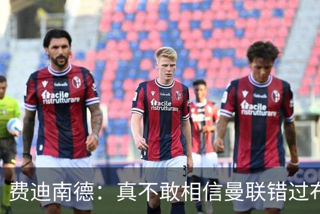 费迪南德：真不敢相信曼联错过布阿迪，他在压力下显得如此冷静