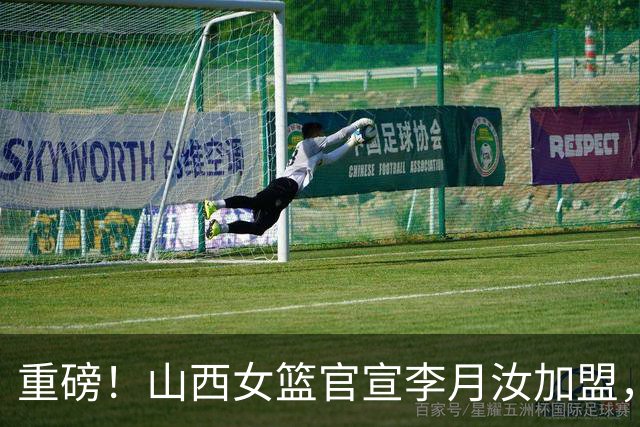 重磅！山西女篮官宣李月汝加盟，联手坎贝奇，山西预定WCBA总冠军！
