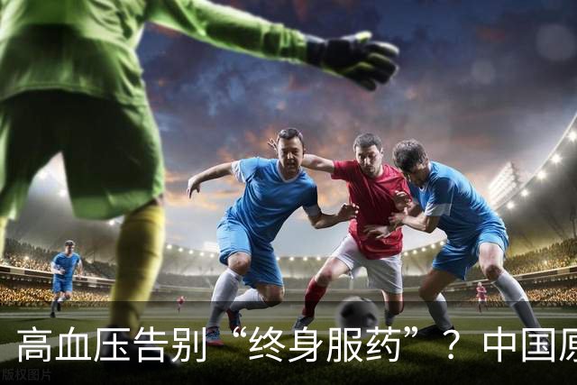 高血压告别“终身服药”？中国原醛症诊疗获全链条突破