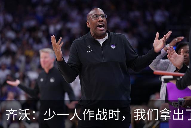 齐沃：少一人作战时，我们拿出了过去有些时候欠缺的东西