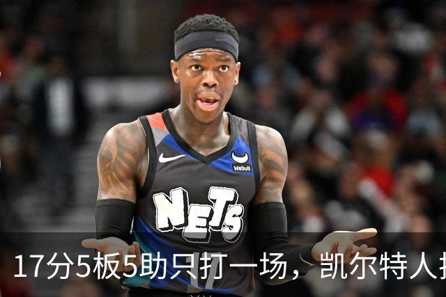 17分5板5助只打一场，凯尔特人把训练营合同转成双向