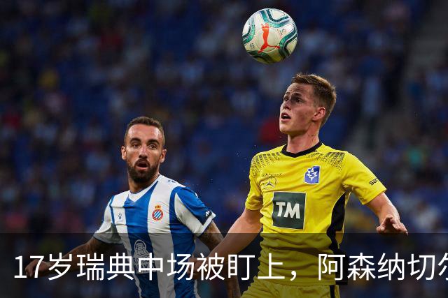 17岁瑞典中场被盯上，阿森纳切尔西争抢还要防5队