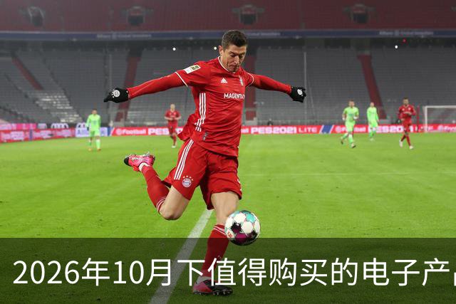 2026年10月下值得购买的电子产品