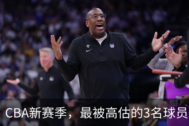 CBA新赛季，最被高估的3名球员